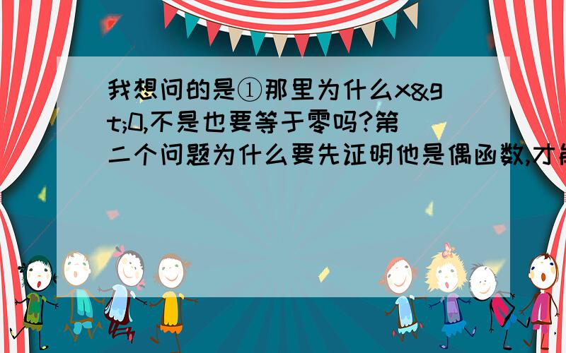 我想问的是①那里为什么x>0,不是也要等于零吗?第二个问题为什么要先证明他是偶函数,才能等价于哪个条件?还有最后那里怎么知道k-klnk>0 怎么证.       跪求帮帮,