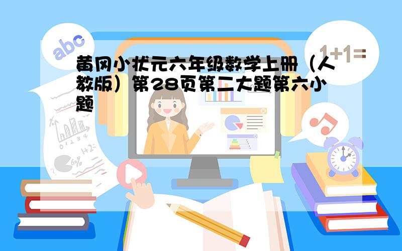 黄冈小状元六年级数学上册（人教版）第28页第二大题第六小题