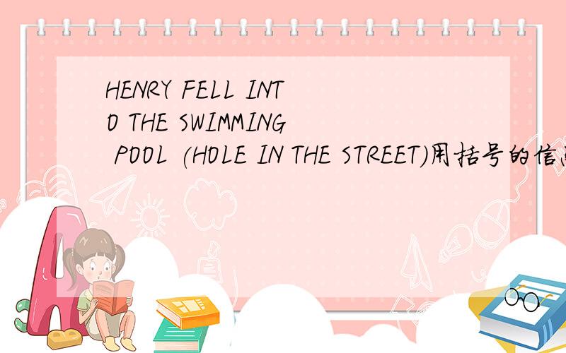 HENRY FELL INTO THE SWIMMING POOL (HOLE IN THE STREET)用括号的信息造句要求用过去否定形式