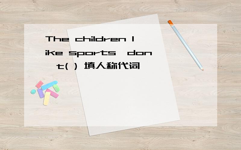 The children like sports,don't( ) 填人称代词