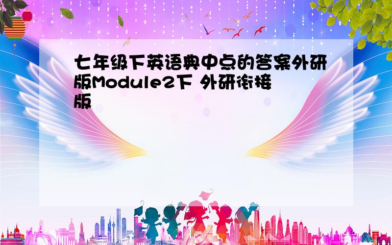 七年级下英语典中点的答案外研版Module2下 外研衔接版