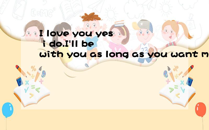 I love you yes i do.I'll be with you as long as you want me too.Until the end of time.的意思是什么