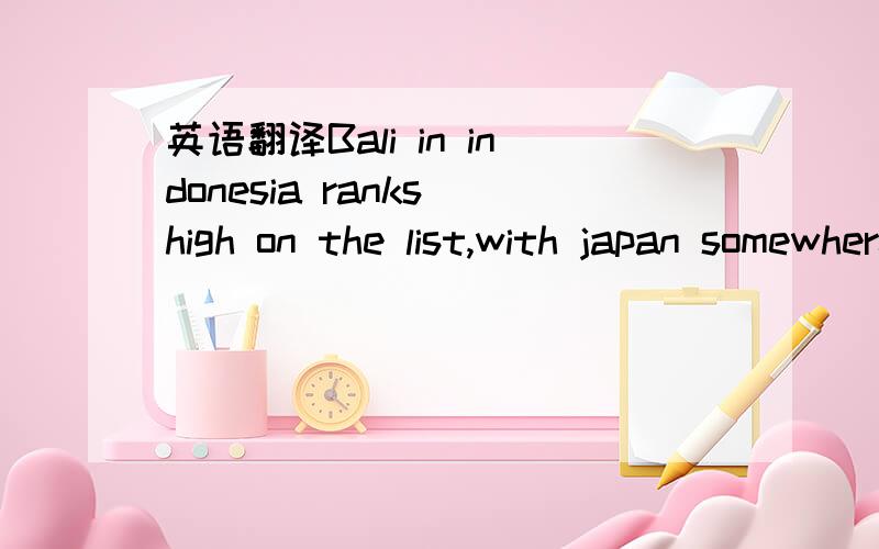 英语翻译Bali in indonesia ranks high on the list,with japan somewhere in the middle