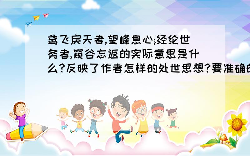 鸢飞戾天者,望峰息心;经纶世务者,窥谷忘返的实际意思是什么?反映了作者怎样的处世思想?要准确的!