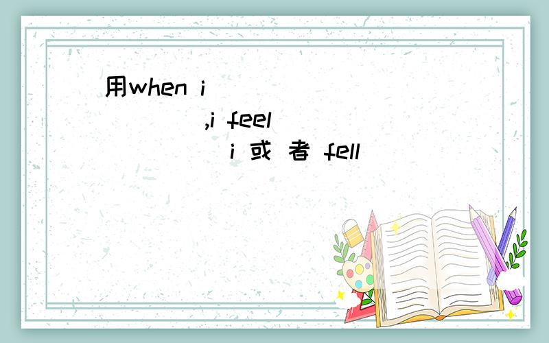 用when i __________,i feel________i 或 者 fell________when i________ 的形式写自己的样貌 性格 爱好