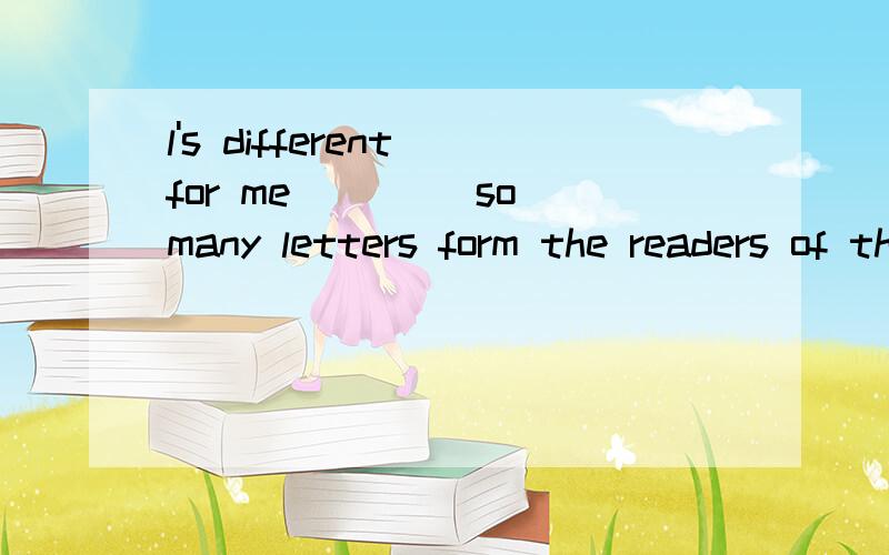 l's different for me ____so many letters form the readers of the magazine.A.do with B.to do withC.deal with D.to deal withthankssssss