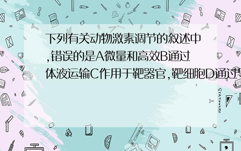 下列有关动物激素调节的叙述中,错误的是A微量和高效B通过体液运输C作用于靶器官,靶细胞D通过导管运输