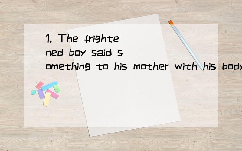 1. The frightened boy said something to his mother with his body___.A.shakingB.shakenC.shockedD.shook为什么选择A吖,怎么其他选项怎么不对啦?实在看不懂