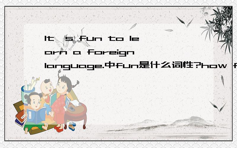 It's fun to learn a foreign language.中fun是什么词性?how fun what you said sounded这句话对吗?词典上非谓语动词做主语用的是名词fun，后一个是形容词，