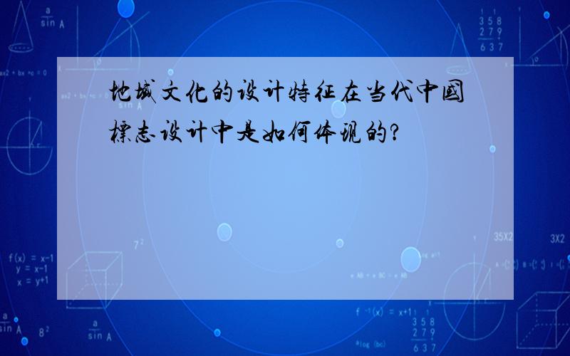 地域文化的设计特征在当代中国标志设计中是如何体现的?