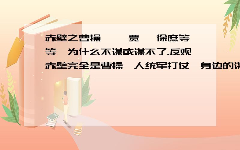 赤壁之曹操荀彧 贾诩 徐庶等等,为什么不谋或谋不了.反观赤壁完全是曹操一人统军打仗,身边的谋士不是不在.就是未尽其言.