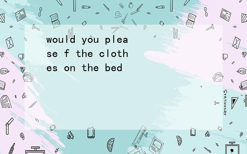 would you please f the clothes on the bed