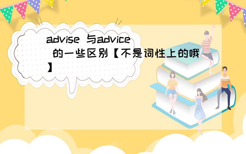 advise 与advice 的一些区别【不是词性上的哦】