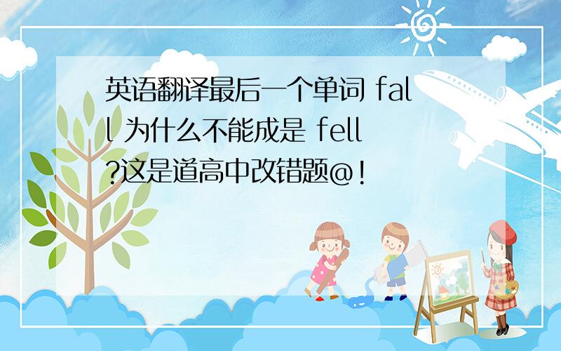 英语翻译最后一个单词 fall 为什么不能成是 fell?这是道高中改错题@!