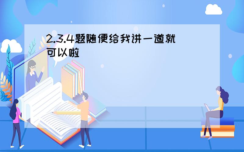 2.3.4题随便给我讲一道就可以啦