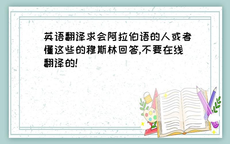 英语翻译求会阿拉伯语的人或者懂这些的穆斯林回答,不要在线翻译的!