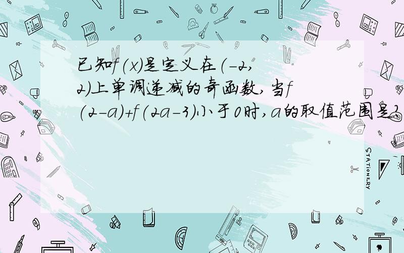 已知f(x)是定义在（－2,2）上单调递减的奇函数,当f(2-a)+f(2a-3)小于0时,a的取值范围是?