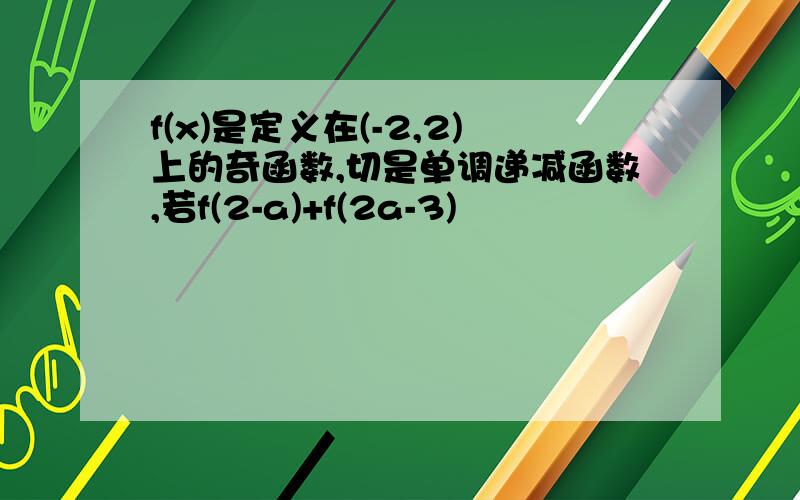 f(x)是定义在(-2,2)上的奇函数,切是单调递减函数,若f(2-a)+f(2a-3)