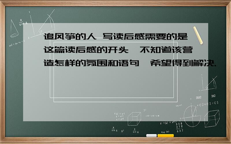 追风筝的人 写读后感需要的是这篇读后感的开头,不知道该营造怎样的氛围和语句,希望得到解决.