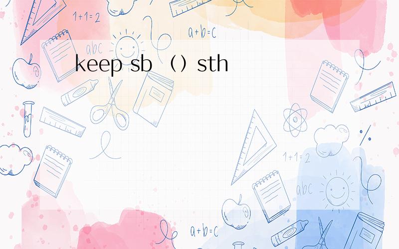 keep sb （）sth