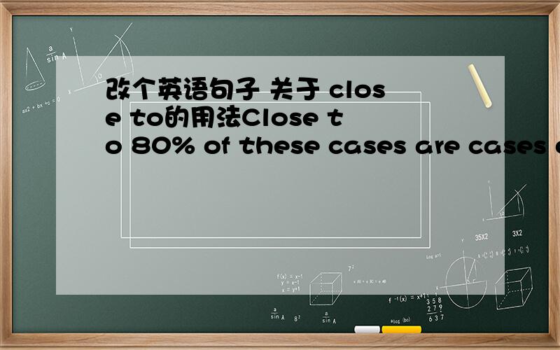 改个英语句子 关于 close to的用法Close to 80% of these cases are cases of theft,burglary and defraud.close to放在句首合适么?