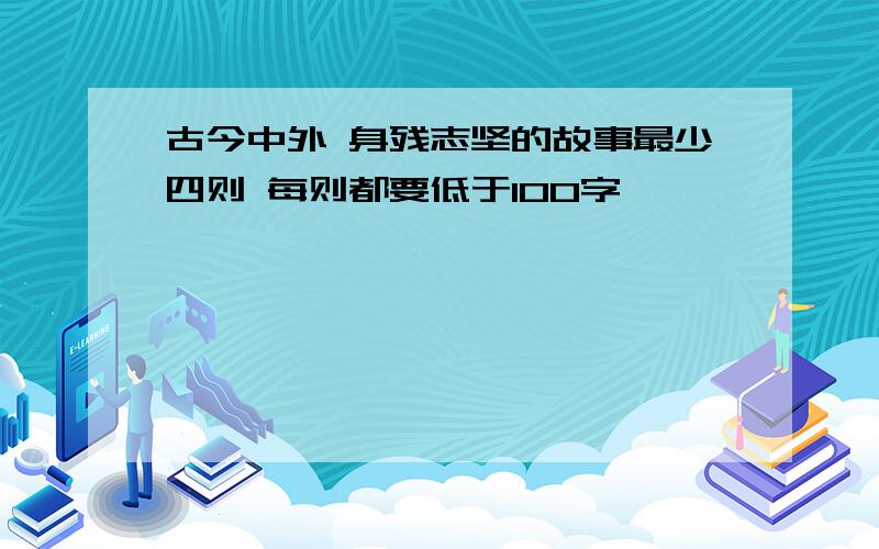 古今中外 身残志坚的故事最少四则 每则都要低于100字