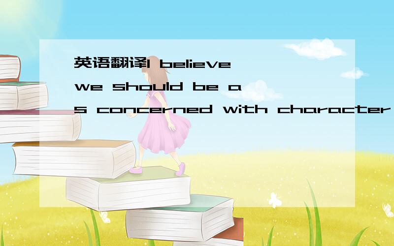 英语翻译I believe we should be as concerned with character as with success.怎么翻译