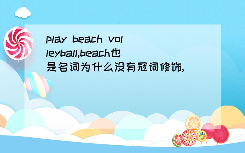 play beach volleyball,beach也是名词为什么没有冠词修饰,