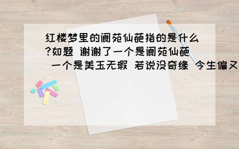 红楼梦里的阆苑仙葩指的是什么?如题 谢谢了一个是阆苑仙葩 一个是美玉无瑕 若说没奇缘 今生偏又遇着他 若说有奇缘 如何心事终虚化 碍 一个枉自嗟呀 一个空劳牵挂 一个是水中月 一个是