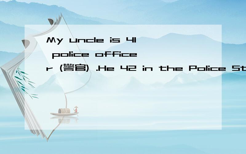 My uncle is 41 police officer (警官) .He 42 in the Police Station in Chengdu .He likes his job .求理由最好加理由