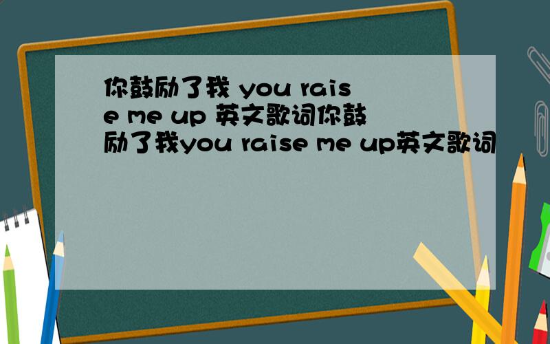 你鼓励了我 you raise me up 英文歌词你鼓励了我you raise me up英文歌词