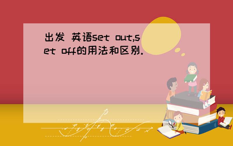 出发 英语set out,set off的用法和区别.