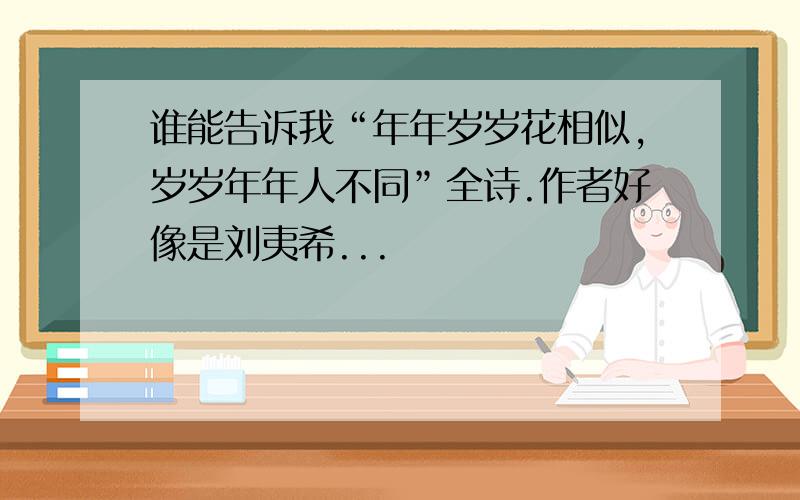 谁能告诉我“年年岁岁花相似,岁岁年年人不同”全诗.作者好像是刘夷希...