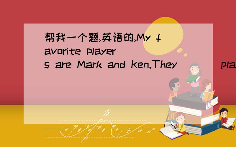 帮我一个题,英语的,My favorite players are Mark and Ken.They ___ play very well .A.all B.both C.none