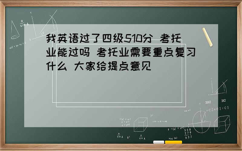 我英语过了四级510分 考托业能过吗 考托业需要重点复习什么 大家给提点意见