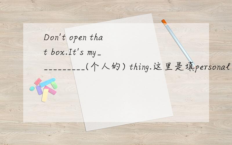 Don't open that box.It's my__________(个人的) thing.这里是填personal还是填own?