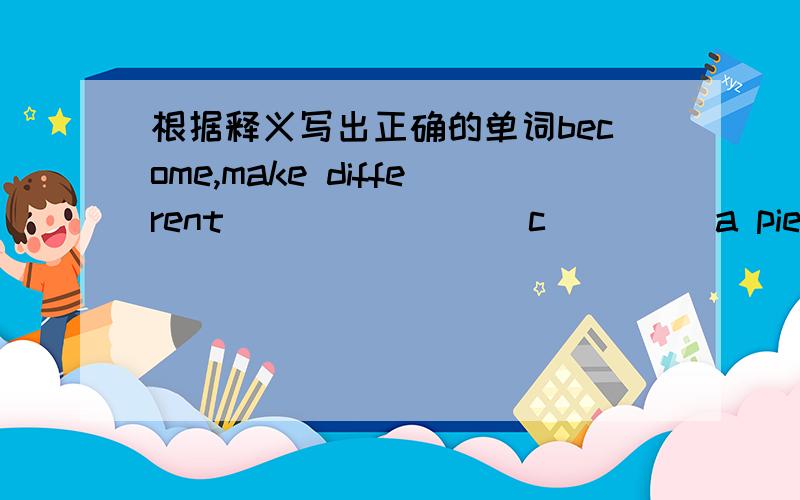 根据释义写出正确的单词become,make different                c（     ）a piece of clothing that covers all or part of your arm                         s（    ）a figure like a man,make out of snow for fun        s（    ）a machine that