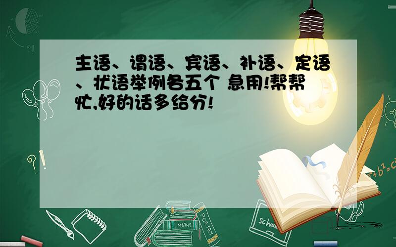 主语、谓语、宾语、补语、定语、状语举例各五个 急用!帮帮忙,好的话多给分!