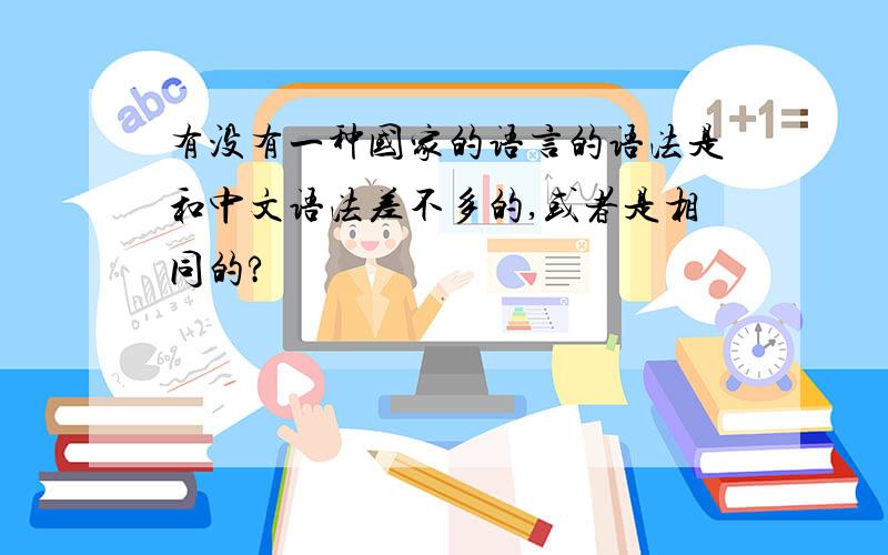 有没有一种国家的语言的语法是和中文语法差不多的,或者是相同的?