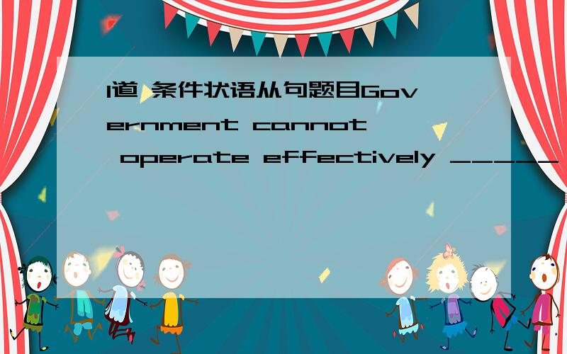 1道 条件状语从句题目Government cannot operate effectively _____ it is free from such interference.a.so long as b.if only c.unless d.if请问 选什么.该 如何翻译