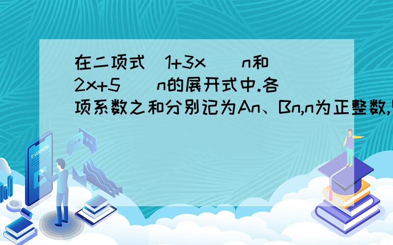 在二项式(1+3x)^n和(2x+5)^n的展开式中.各项系数之和分别记为An、Bn,n为正整数,则当n趋向于∞时,求(An-2Bn)/(3An-4Bn)的值（即它的极限）.