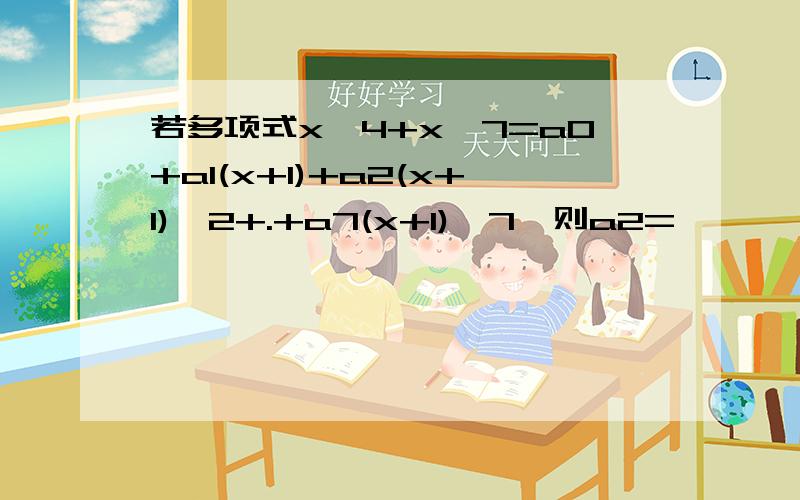 若多项式x^4+x^7=a0+a1(x+1)+a2(x+1)^2+.+a7(x+1)^7,则a2=