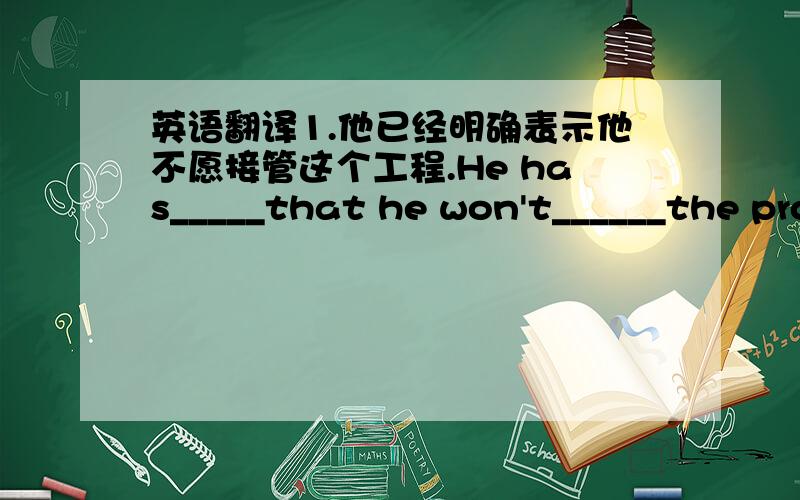 英语翻译1.他已经明确表示他不愿接管这个工程.He has_____that he won't______the project.2.他任命波莉（Polly)为公司的秘书,因为她能胜任这项工作.He __________because she ______________the jop.