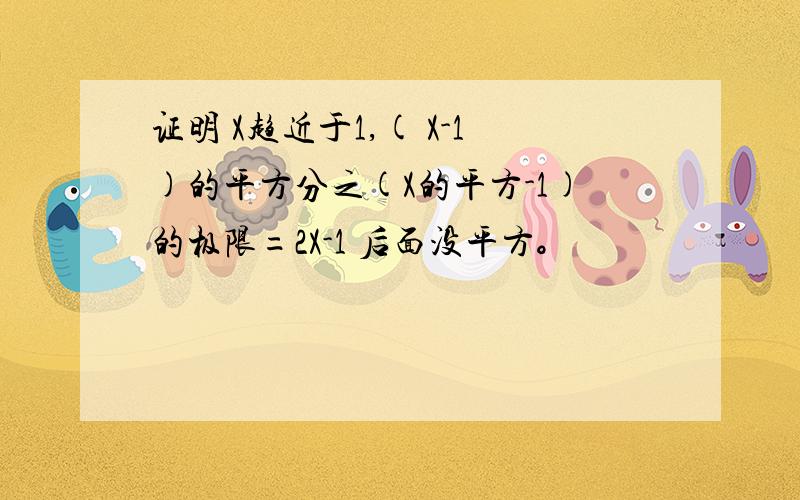 证明 X趋近于1,( X-1)的平方分之(X的平方-1)的极限=2X-1 后面没平方。