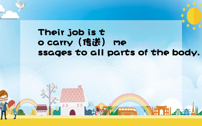 Their job is to carry（传送） messages to all parts of the body. 两个to分别是什么用法,速度求解.