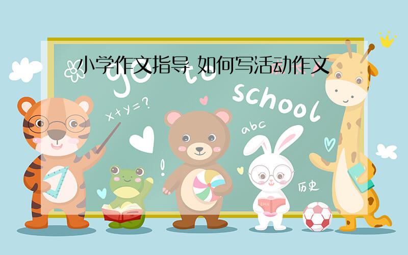 小学作文指导 如何写活动作文