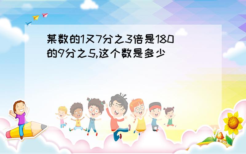 某数的1又7分之3倍是180的9分之5,这个数是多少