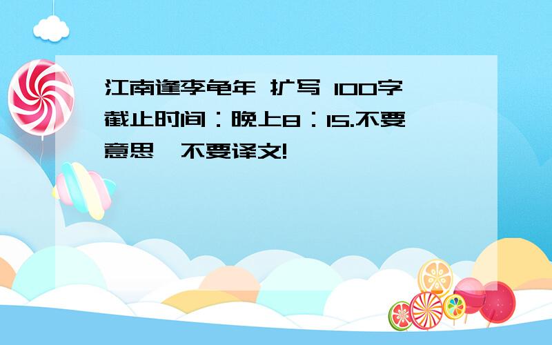 江南逢李龟年 扩写 100字截止时间：晚上8：15.不要意思,不要译文!