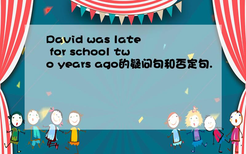David was late for school two years ago的疑问句和否定句.