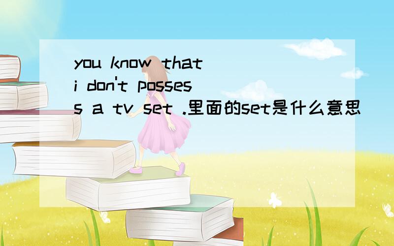 you know that i don't possess a tv set .里面的set是什么意思